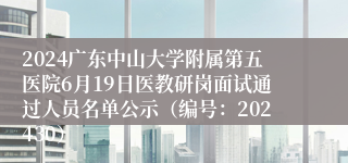 2024广东中山大学附属第五医院6月19日医教研岗面试通过人员名单公示（编号：202430）