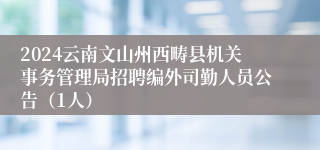 2024云南文山州西畴县机关事务管理局招聘编外司勤人员公告（1人）