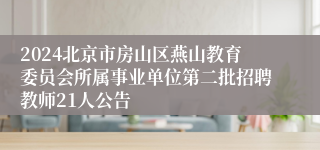 2024北京市房山区燕山教育委员会所属事业单位第二批招聘教师21人公告