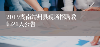 2019湖南靖州县现场招聘教师21人公告