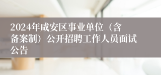 2024年咸安区事业单位（含备案制）公开招聘工作人员面试公告