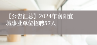 【公告汇总】2024年襄阳宜城事业单位招聘57人