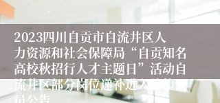 2023四川自贡市自流井区人力资源和社会保障局“自贡知名高校秋招行人才主题日”活动自流井区部分岗位递补进入体检人员公告