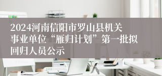 2024河南信阳市罗山县机关事业单位“雁归计划”第一批拟回归人员公示