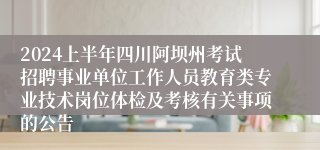 2024上半年四川阿坝州考试招聘事业单位工作人员教育类专业技术岗位体检及考核有关事项的公告