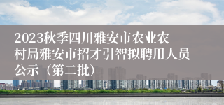 2023秋季四川雅安市农业农村局雅安市招才引智拟聘用人员公示（第二批）