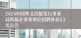 2024中国外文出版发行事业局所属企事业单位招聘补充13名公告