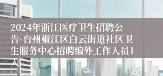 2024年浙江医疗卫生招聘公告-台州椒江区白云街道社区卫生服务中心招聘编外工作人员1人