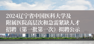 2024辽宁省中国医科大学及附属医院高层次和急需紧缺人才招聘（第一批第一次）拟聘公示