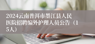 2024云南普洱市墨江县人民医院招聘编外护理人员公告（15人）