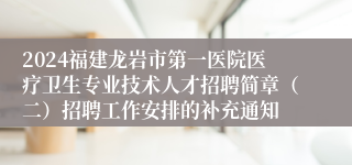 2024福建龙岩市第一医院医疗卫生专业技术人才招聘简章（二）招聘工作安排的补充通知