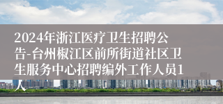 2024年浙江医疗卫生招聘公告-台州椒江区前所街道社区卫生服务中心招聘编外工作人员1人