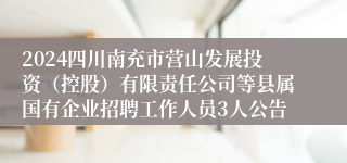 2024四川南充市营山发展投资（控股）有限责任公司等县属国有企业招聘工作人员3人公告