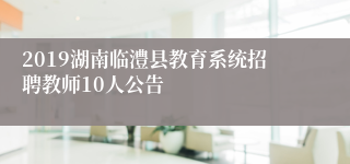 2019湖南临澧县教育系统招聘教师10人公告