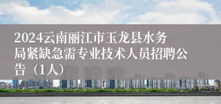 2024云南丽江市玉龙县水务局紧缺急需专业技术人员招聘公告（1人）