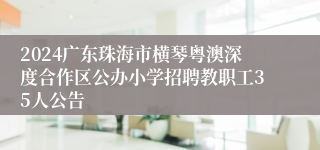 2024广东珠海市横琴粤澳深度合作区公办小学招聘教职工35人公告