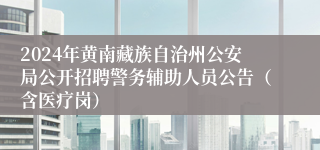 2024年黄南藏族自治州公安局公开招聘警务辅助人员公告（含医疗岗）