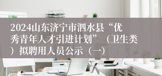 2024山东济宁市泗水县“优秀青年人才引进计划”（卫生类）拟聘用人员公示（一）