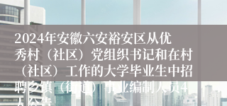 2024年安徽六安裕安区从优秀村（社区）党组织书记和在村（社区）工作的大学毕业生中招聘乡镇（街道）事业编制人员4人公告