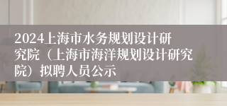 2024上海市水务规划设计研究院（上海市海洋规划设计研究院）拟聘人员公示