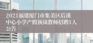 2021福建厦门市集美区后溪中心小学产假顶岗教师招聘1人公告