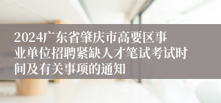 2024广东省肇庆市高要区事业单位招聘紧缺人才笔试考试时间及有关事项的通知