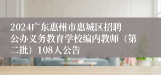 2024广东惠州市惠城区招聘公办义务教育学校编内教师（第二批）108人公告