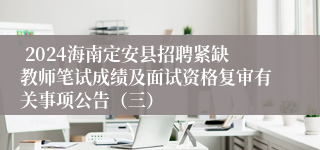  2024海南定安县招聘紧缺教师笔试成绩及面试资格复审有关事项公告（三）