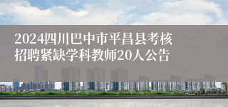 2024四川巴中市平昌县考核招聘紧缺学科教师20人公告