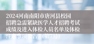 2024河南南阳市唐河县校园招聘急需紧缺医学人才招聘考试成绩及进入体检人员名单及体检注意事项公告 （第7号）