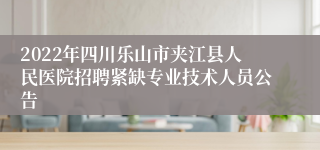 2022年四川乐山市夹江县人民医院招聘紧缺专业技术人员公告