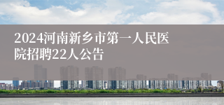 2024河南新乡市第一人民医院招聘22人公告