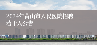 2024年黄山市人民医院招聘若干人公告