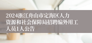 2024浙江舟山市定海区人力资源和社会保障局招聘编外用工人员1人公告