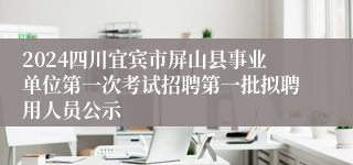 2024四川宜宾市屏山县事业单位第一次考试招聘第一批拟聘用人员公示