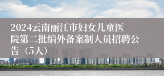 2024云南丽江市妇女儿童医院第二批编外备案制人员招聘公告（5人）