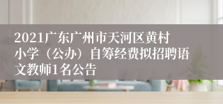 2021广东广州市天河区黄村小学（公办）自筹经费拟招聘语文教师1名公告