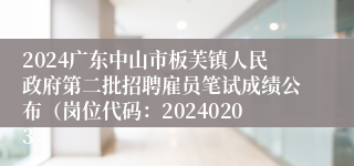 2024广东中山市板芙镇人民政府第二批招聘雇员笔试成绩公布（岗位代码：20240203）