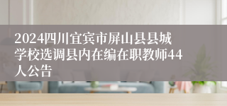 2024四川宜宾市屏山县县城学校选调县内在编在职教师44人公告