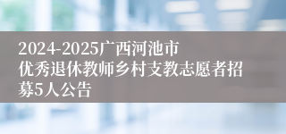 2024-2025广西河池市优秀退休教师乡村支教志愿者招募5人公告