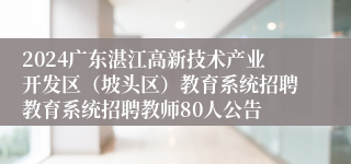 2024广东湛江高新技术产业开发区（坡头区）教育系统招聘教育系统招聘教师80人公告