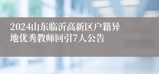 2024山东临沂高新区户籍异地优秀教师回引7人公告