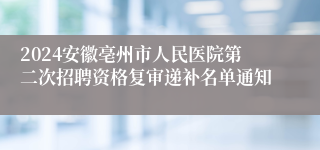 2024安徽亳州市人民医院第二次招聘资格复审递补名单通知