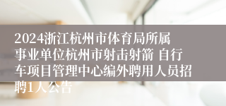 2024浙江杭州市体育局所属事业单位杭州市射击射箭 自行车项目管理中心编外聘用人员招聘1人公告