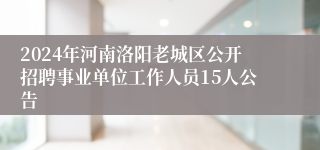 2024年河南洛阳老城区公开招聘事业单位工作人员15人公告