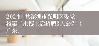 2024中共深圳市光明区委党校第二批博士后招聘3人公告（广东）