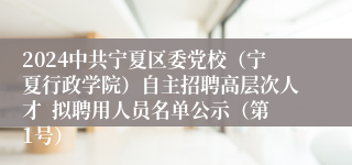 2024中共宁夏区委党校（宁夏行政学院）自主招聘高层次人才  拟聘用人员名单公示（第1号）