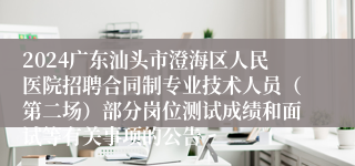 2024广东汕头市澄海区人民医院招聘合同制专业技术人员（第二场）部分岗位测试成绩和面试等有关事项的公告