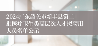 2024广东韶关市新丰县第二批医疗卫生类高层次人才拟聘用人员名单公示