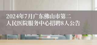 2024年7月广东佛山市第二人民医院服务中心招聘8人公告